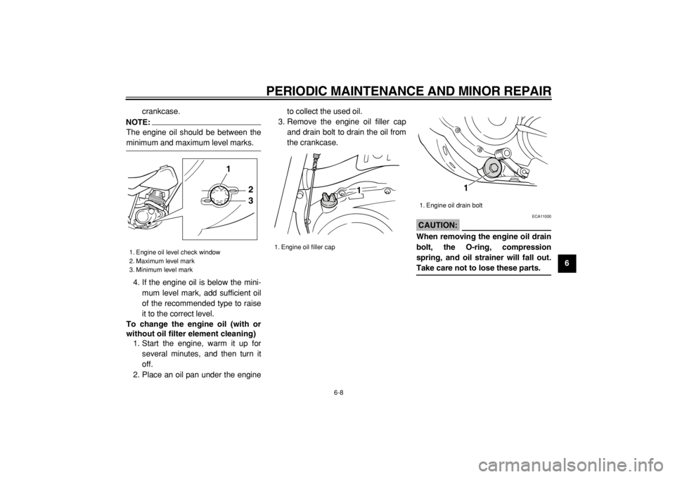 YAMAHA TW125 2004  Owners Manual  
PERIODIC MAINTENANCE AND MINOR REPAIR 
6-8 
2
3
4
5
67
8
9  
crankcase.
NOTE:
 
The engine oil should be between the 
minimum and maximum level marks.
4. If the engine oil is below the mini-
mum lev