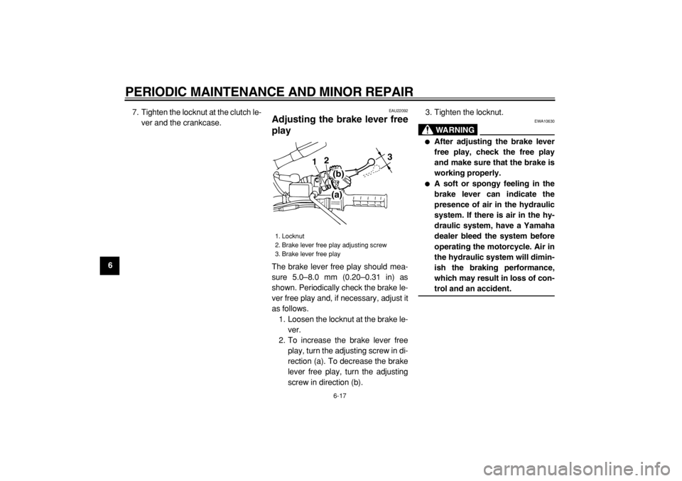 YAMAHA TW125 2004 Owners Manual
PERIODIC MAINTENANCE AND MINOR REPAIR
6-17
1
2
3
4
5
6
7
8
9
7. Tighten the locknut at the clutch le-
ver and the crankcase.
EAU22092
Adjusting the brake lever free
play
The brake lever free YAMAHA TW125 2004 Owners Manual
PERIODIC MAINTENANCE AND MINOR REPAIR
6-17
1
2
3
4
5
6
7
8
9
7. Tighten the locknut at the clutch le-
ver and the crankcase.
EAU22092
Adjusting the brake lever free
play
The brake lever free