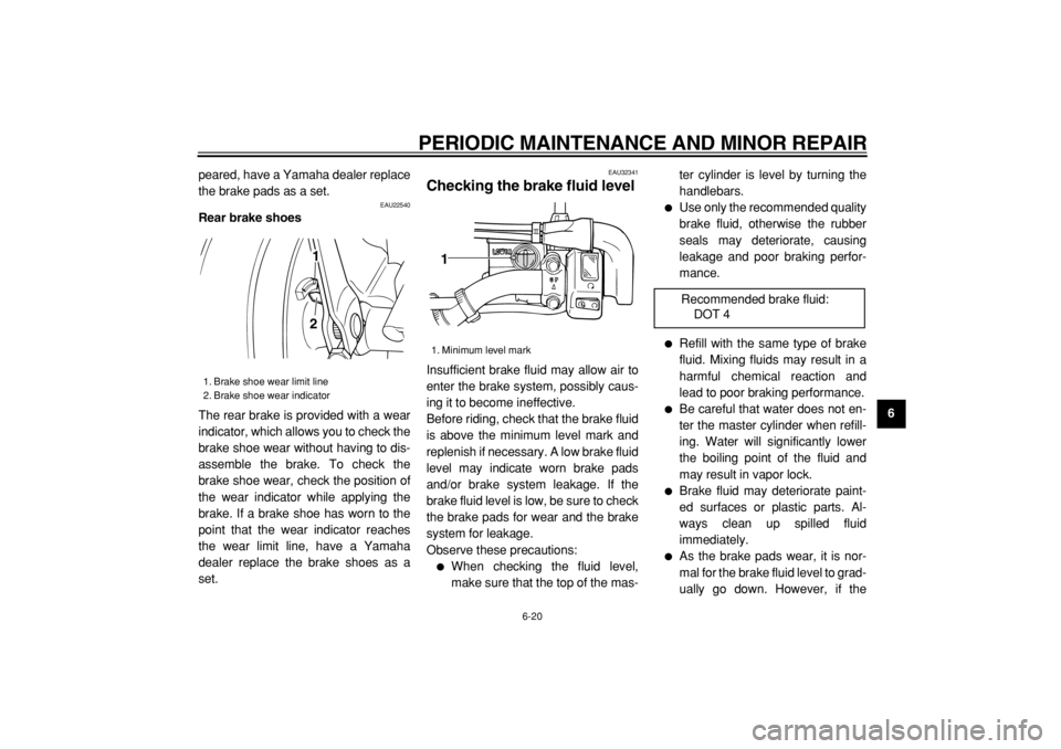YAMAHA TW125 2004  Owners Manual  
PERIODIC MAINTENANCE AND MINOR REPAIR 
6-20 
2
3
4
5
67
8
9  
peared, have a Yamaha dealer replace
the brake pads as a set.
 
EAU22540 
Rear brake shoes 
The rear brake is provided with a wear
indic