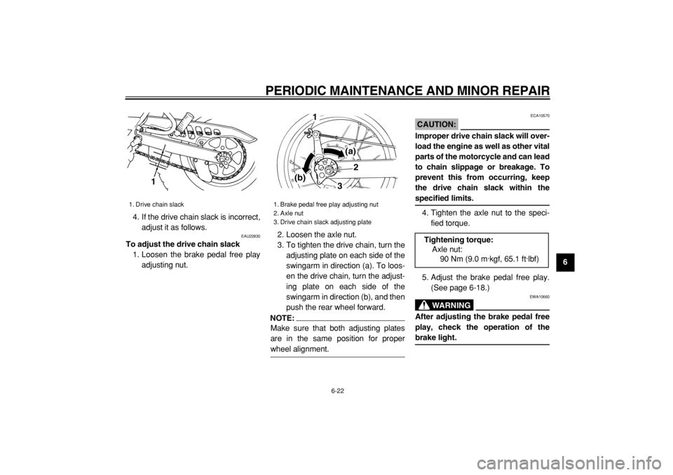 YAMAHA TW125 2004  Owners Manual  
PERIODIC MAINTENANCE AND MINOR REPAIR 
6-22 
2
3
4
5
67
8
9  
4. If the drive chain slack is incorrect,
adjust it as follows.
 
EAU22830 
To adjust the drive chain slack 
1. Loosen the brake pedal f