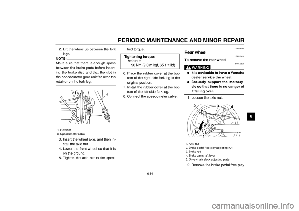 YAMAHA TW125 2004  Owners Manual  
PERIODIC MAINTENANCE AND MINOR REPAIR 
6-34 
2
3
4
5
67
8
9  
2. Lift the wheel up between the fork
legs.
NOTE:
 
Make sure that there is enough space
between the brake pads before insert-
ing the b
