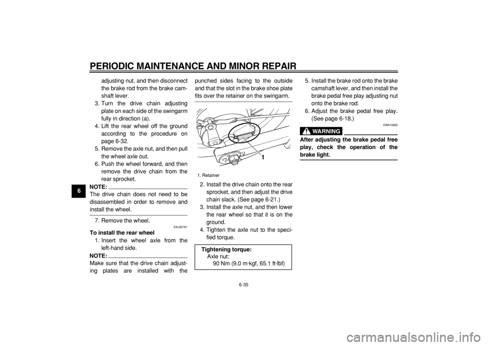 YAMAHA TW125 2004 Repair Manual  
PERIODIC MAINTENANCE AND MINOR REPAIR 
6-35 
1
2
3
4
5
6
7
8
9 
adjusting nut, and then disconnect
the brake rod from the brake cam-
shaft lever.
3. Turn the drive chain adjusting
plate on each side