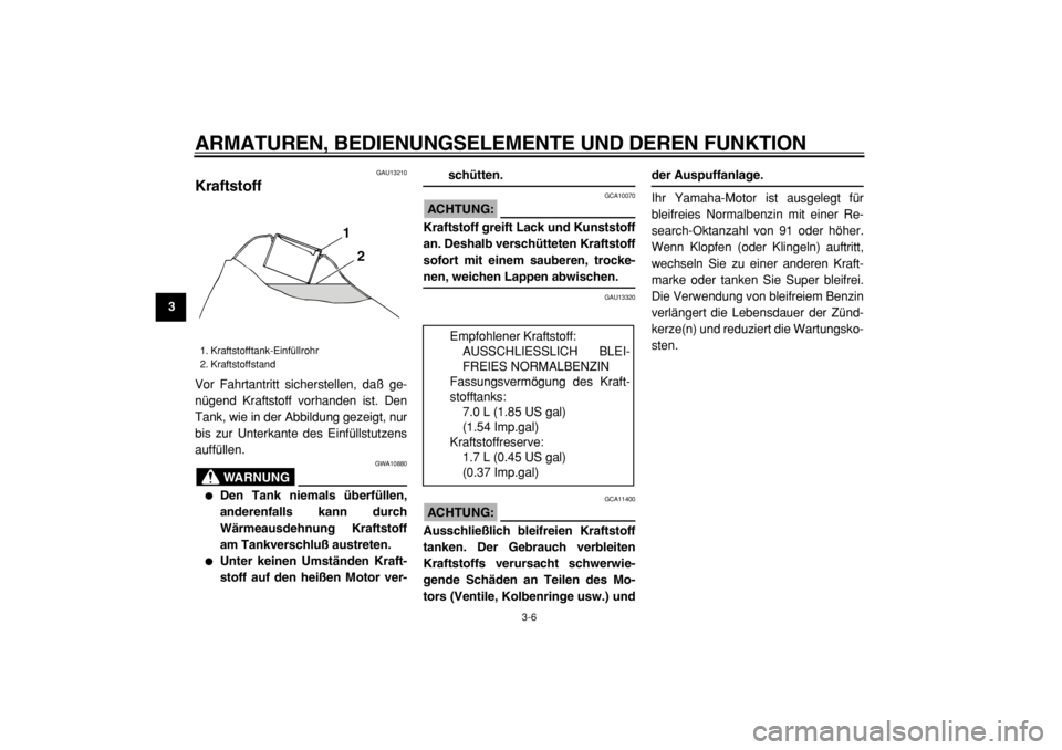 YAMAHA TW125 2004  Betriebsanleitungen (in German)  
ARMATUREN, BEDIENUNGSELEMENTE UND DEREN FUNKTION 
3-6 
1
2
3
4
5
6
7
8
9
 
GAU13210 
Kraftstoff  
Vor Fahrtantritt sicherstellen, daß ge-
nügend Kraftstoff vorhanden ist. Den
Tank, wie in der Abbi