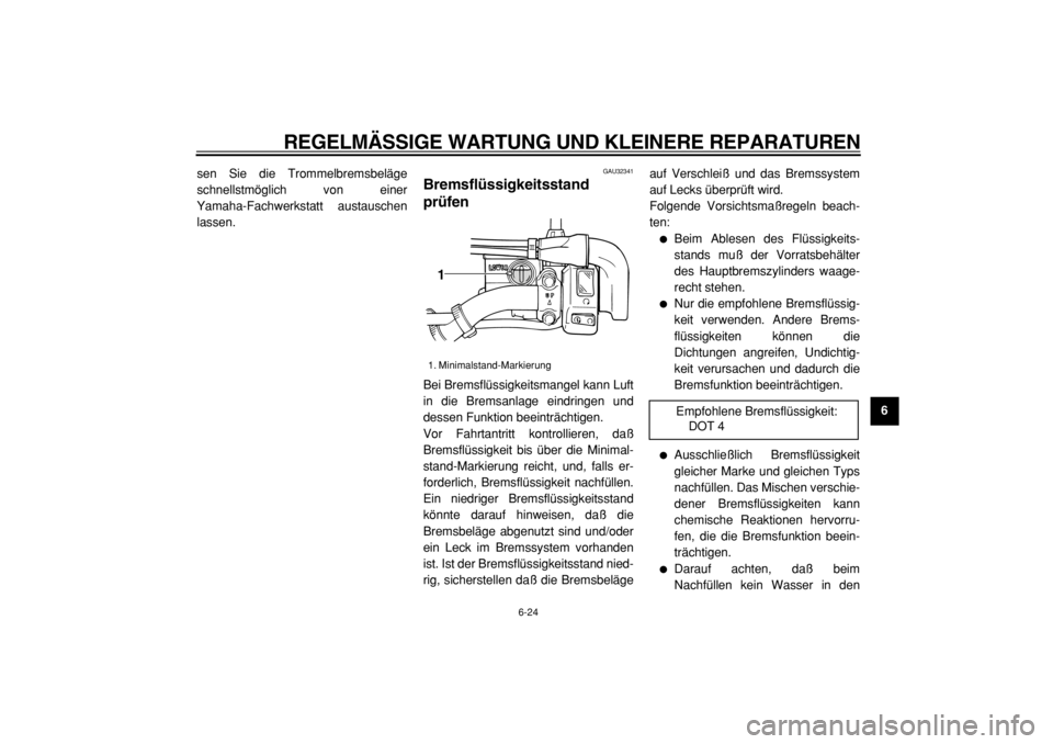 YAMAHA TW125 2004  Betriebsanleitungen (in German)  
REGELMÄSSIGE WARTUNG UND KLEINERE REPARATUREN 
6-24 
2
3
4
5
67
8
9  
sen Sie die Trommelbremsbeläge
schnellstmöglich von einer
Yamaha-Fachwerkstatt austauschen
lassen.
 
GAU32341 
Bremsflüssigk