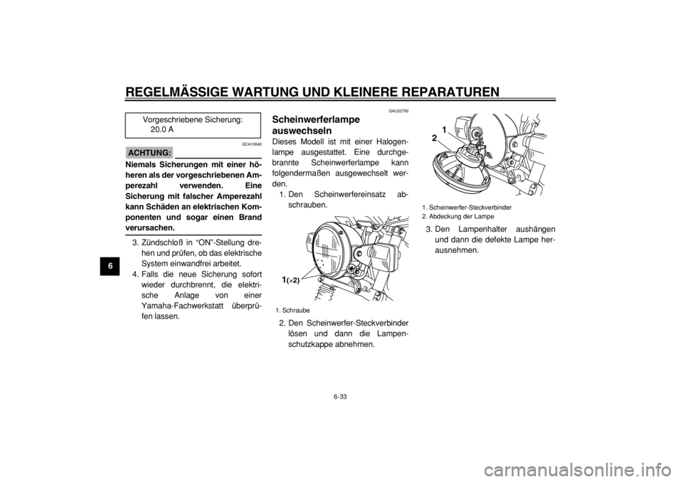 YAMAHA TW125 2004  Betriebsanleitungen (in German)  
REGELMÄSSIGE WARTUNG UND KLEINERE REPARATUREN 
6-33 
1
2
3
4
5
6
7
8
9
ACHTUNG:
 
 GCA10640 
Niemals Sicherungen mit einer hö-
heren als der vorgeschriebenen Am-
perezahl verwenden. Eine
Sicherung
