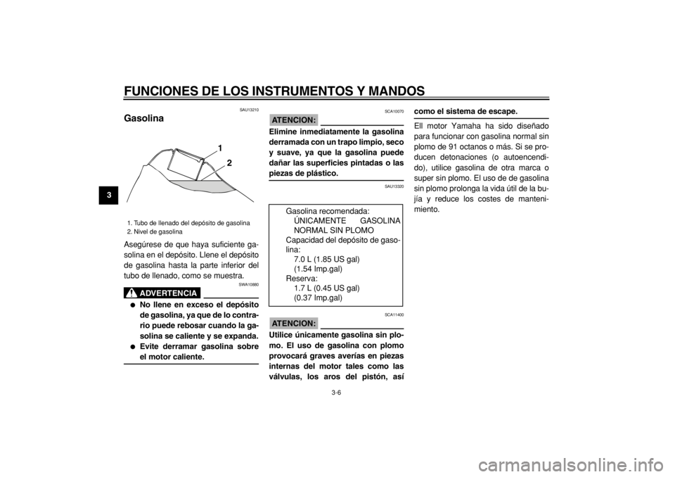 YAMAHA TW125 2004  Manuale de Empleo (in Spanish)  
FUNCIONES DE LOS INSTRUMENTOS Y MANDOS 
3-6 
1
2
3
4
5
6
7
8
9
 
SAU13210 
Gasolina  
Asegúrese de que haya suficiente ga-
solina en el depósito. Llene el depósito
de gasolina hasta la parte infe