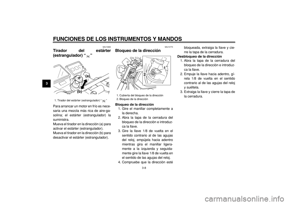 YAMAHA TW125 2004  Manuale de Empleo (in Spanish)  
FUNCIONES DE LOS INSTRUMENTOS Y MANDOS 
3-8 
1
2
3
4
5
6
7
8
9
 
SAU13600 
Tirador del estárter
(estrangulador) “”  
Para arrancar un motor en frío es nece-
saria una mezcla más rica de aire-