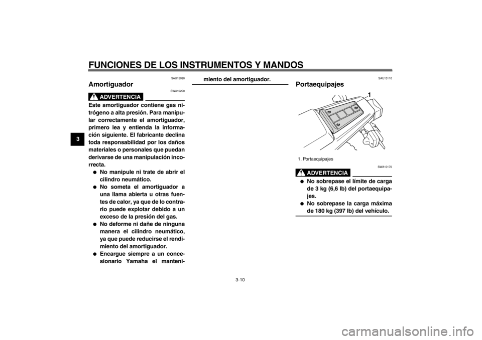 YAMAHA TW125 2004  Manuale de Empleo (in Spanish)  
FUNCIONES DE LOS INSTRUMENTOS Y MANDOS 
3-10 
1
2
3
4
5
6
7
8
9
 
SAU15090 
Amortiguador 
ADVERTENCIA
 
SWA10220 
Este amortiguador contiene gas ni-
trógeno a alta presión. Para manipu-
lar correc