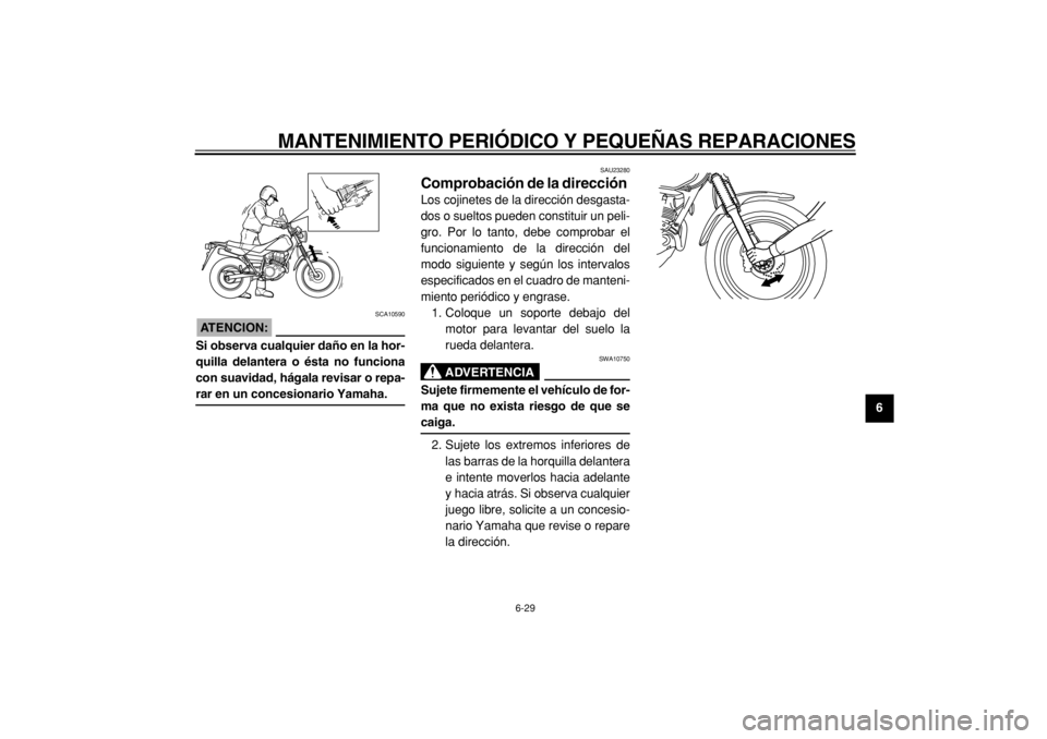 YAMAHA TW125 2004  Manuale de Empleo (in Spanish)  
MANTENIMIENTO PERIÓDICO Y PEQUEÑAS REPARACIONES 
6-29 
2
3
4
5
67
8
9
ATENCION:
 
 SCA10590 
Si observa cualquier daño en la hor-
quilla delantera o ésta no funciona
con suavidad, hágala revisa