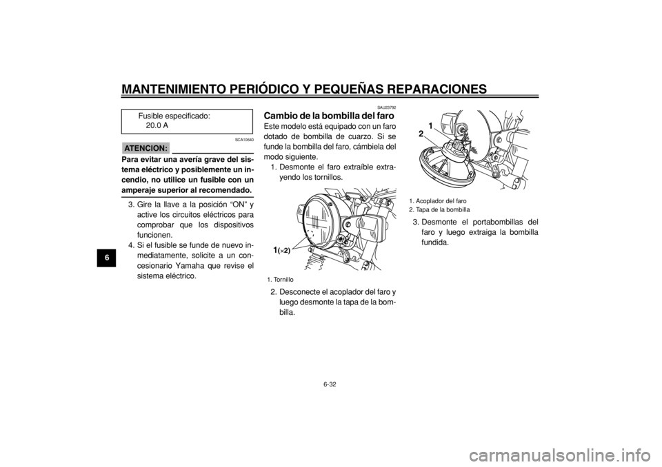 YAMAHA TW125 2004  Manuale de Empleo (in Spanish)  
MANTENIMIENTO PERIÓDICO Y PEQUEÑAS REPARACIONES 
6-32 
1
2
3
4
5
6
7
8
9
ATENCION:
 
 SCA10640 
Para evitar una avería grave del sis-
tema eléctrico y posiblemente un in-
cendio, no utilice un f