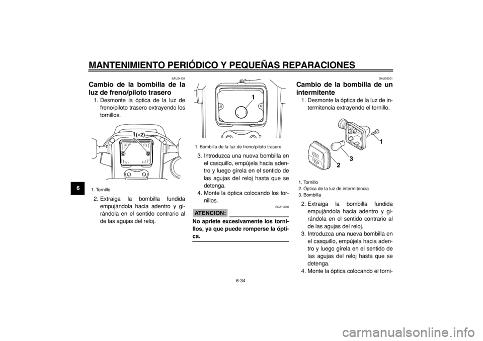 YAMAHA TW125 2004  Manuale de Empleo (in Spanish)  
MANTENIMIENTO PERIÓDICO Y PEQUEÑAS REPARACIONES 
6-34 
1
2
3
4
5
6
7
8
9
 
SAU24131 
Cambio de la bombilla de la
luz de freno/piloto trasero  
1. Desmonte la óptica de la luz de
freno/piloto tras