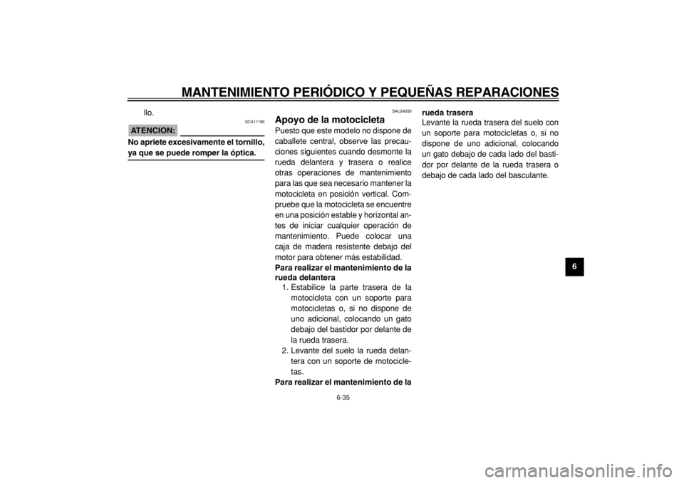 YAMAHA TW125 2004  Manuale de Empleo (in Spanish)  
MANTENIMIENTO PERIÓDICO Y PEQUEÑAS REPARACIONES 
6-35 
2
3
4
5
67
8
9  
llo.
ATENCION:
 
 SCA11190 
No apriete excesivamente el tornillo, 
ya que se puede romper la óptica. 
SAU24350 
Apoyo de la