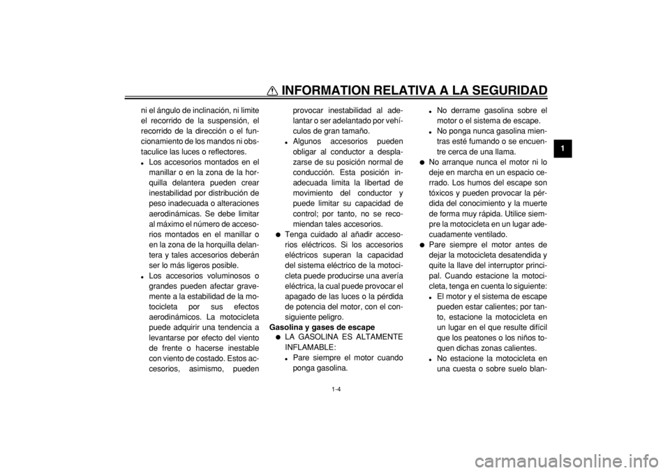 YAMAHA TW125 2004  Manuale de Empleo (in Spanish)  
INFORMATION RELATIVA A LA SEGURIDAD 
1-4 
1 
ni el ángulo de inclinación, ni limite
el recorrido de la suspensión, el
recorrido de la dirección o el fun-
cionamiento de los mandos ni obs-
taculi