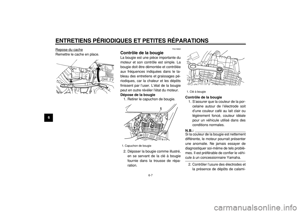 YAMAHA TW125 2004  Notices Demploi (in French)  
ENTRETIENS PÉRIODIQUES ET PETITES RÉPARATIONS 
6-7 
1
2
3
4
5
6
7
8
9 
Repose du cache
Remettre le cache en place.
 
FAU19602 
Contrôle de la bougie  
La bougie est une pièce importante du
moteu