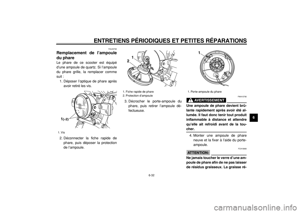 YAMAHA TW125 2004  Notices Demploi (in French)  
ENTRETIENS PÉRIODIQUES ET PETITES RÉPARATIONS 
6-32 
2
3
4
5
67
8
9
 
FAU23792 
Remplacement de l’ampoule
du phare  
Le phare de ce scooter est équipé
d’une ampoule de quartz. Si l’ampoule