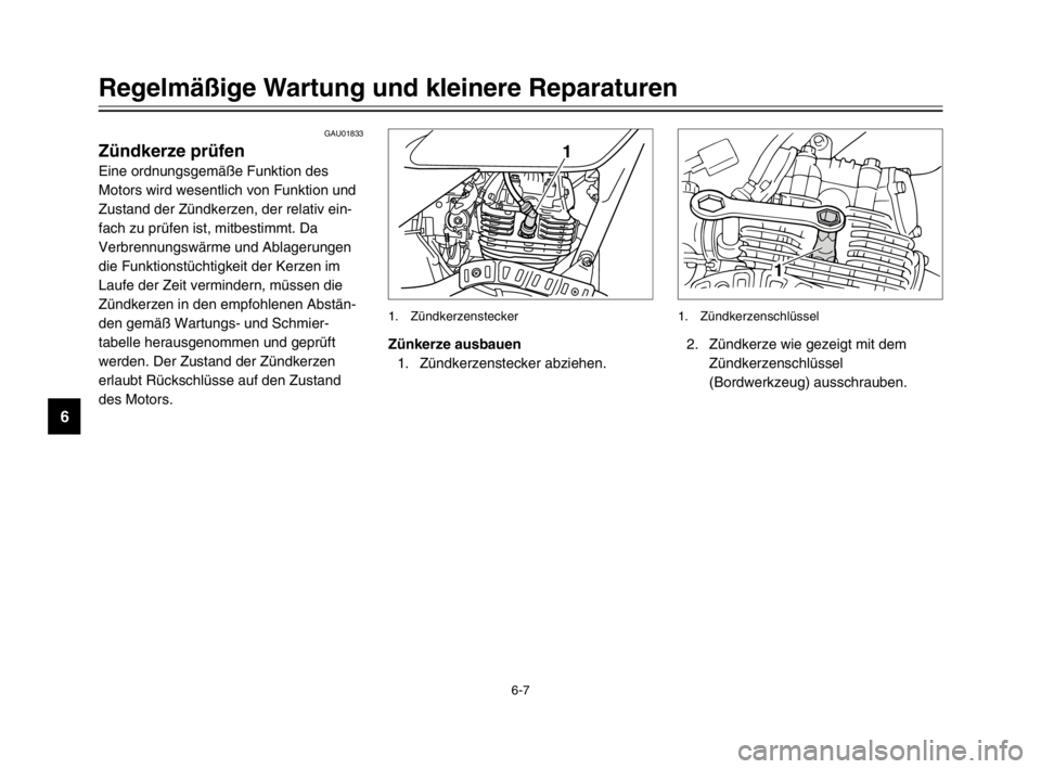 YAMAHA TW125 2003  Betriebsanleitungen (in German) 6-7
Regelmäßige Wartung und kleinere Reparaturen
6
GAU01833
Zündkerze prüfen
Eine ordnungsgemäße Funktion des
Motors wird wesentlich von Funktion und
Zustand der Zündkerzen, der relativ ein-
fa