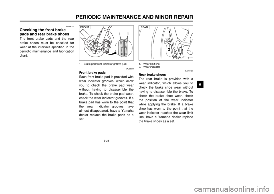 YAMAHA TW125 2002 Workshop Manual 6-23
PERIODIC MAINTENANCE AND MINOR REPAIR
6
EAU00720
Checking the front brake
pads and rear brake shoesThe front brake pads and the rear
brake shoes must be checked for
wear at the intervals specifie