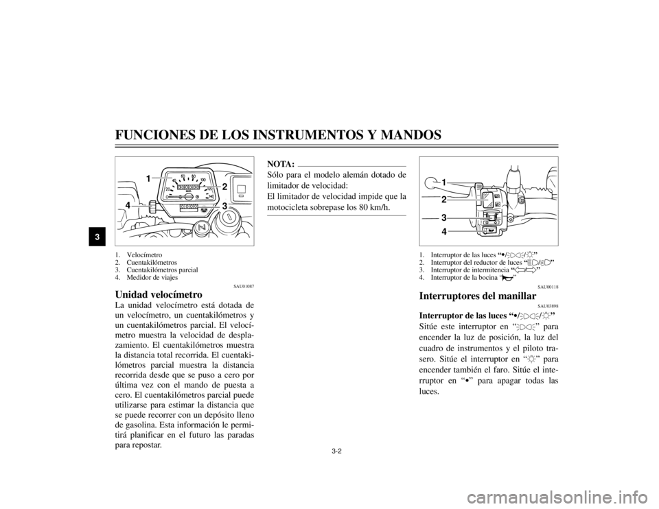 YAMAHA TW125 2002  Manuale de Empleo (in Spanish) 3-2
SAU01087
Unidad velocímetroLa unidad velocímetro está dotada de
un velocímetro, un cuentakilómetros y
un cuentakilómetros parcial. El velocí-
metro muestra la velocidad de despla-
zamiento.