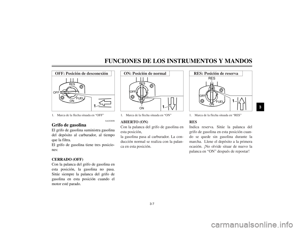 YAMAHA TW125 2002  Manuale de Empleo (in Spanish) 3-7
FUNCIONES DE LOS INSTRUMENTOS Y MANDOS
3
SAU03050
Grifo de gasolinaEl grifo de gasolina suministra gasolina
del depósito al carburador, al tiempo
que la filtra.
El grifo de gasolina tiene tres po