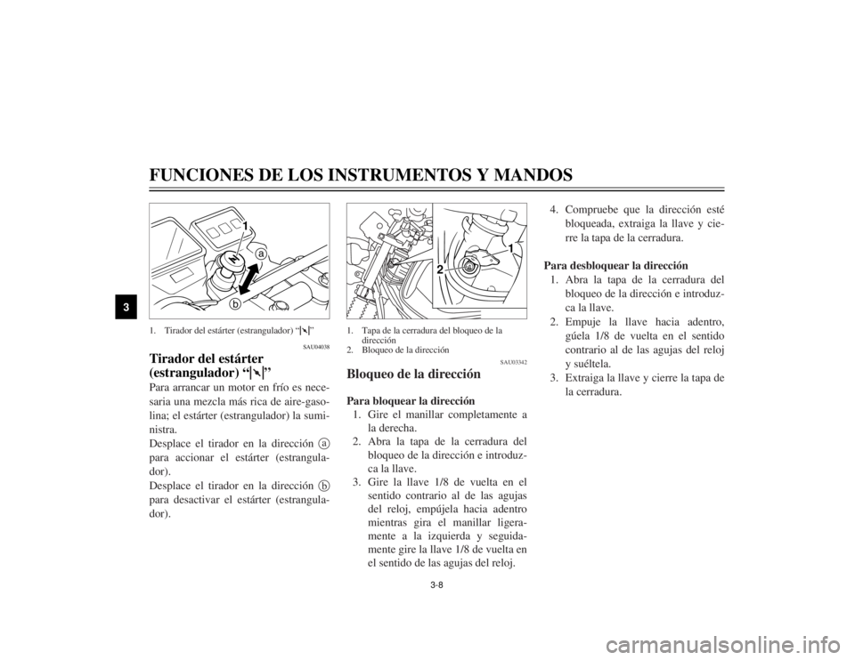 YAMAHA TW125 2002  Manuale de Empleo (in Spanish) 3-8
FUNCIONES DE LOS INSTRUMENTOS Y MANDOS
3
SAU04038
Tirador del estárter 
(estrangulador) “1”Para arrancar un motor en frío es nece-
saria una mezcla más rica de aire-gaso-
lina; el estárter