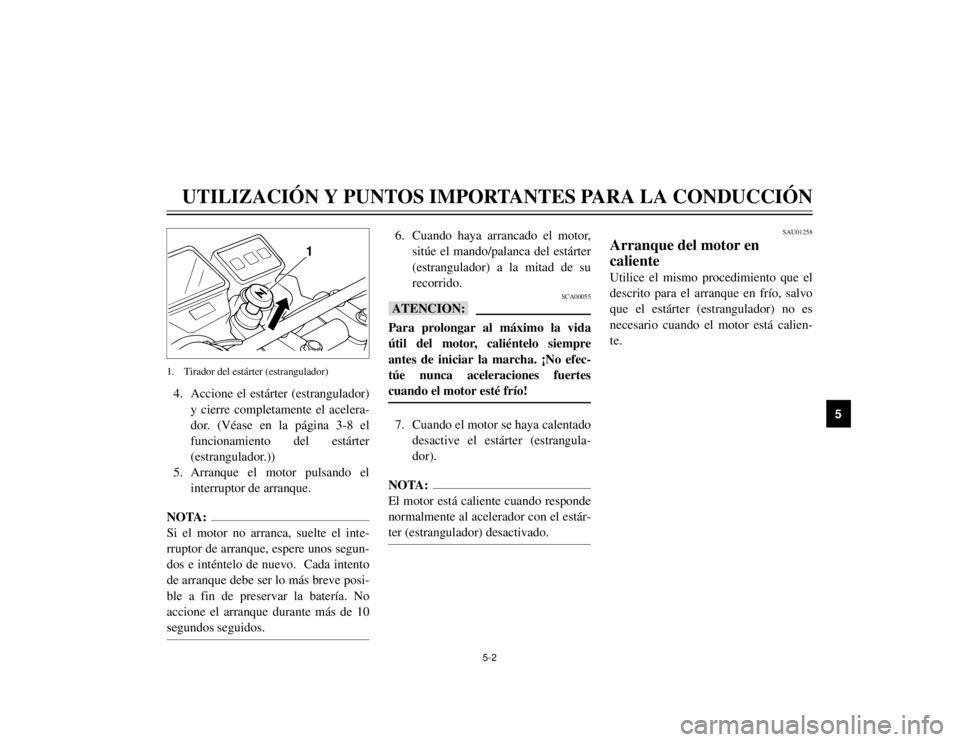 YAMAHA TW125 2002  Manuale de Empleo (in Spanish) 5-2
UTILIZACIÓN Y PUNTOS IMPORTANTES PARA LA CONDUCCIÓN
5
4. Accione el estárter (estrangulador)
y cierre completamente el acelera-
dor. (Véase en la página 3-8 el
funcionamiento del estárter
(e