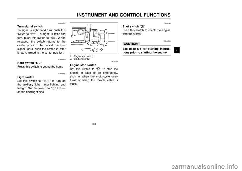 YAMAHA TW125 2001 User Guide 3-3
INSTRUMENT AND CONTROL FUNCTIONS
1
23
4
5
6
7
8
9
EAU00127
Turn signal switch
To signal a right-hand turn, push this
switch to Ò6Ó. To signal a left-hand
turn, push this switch to Ò4Ó. When
re