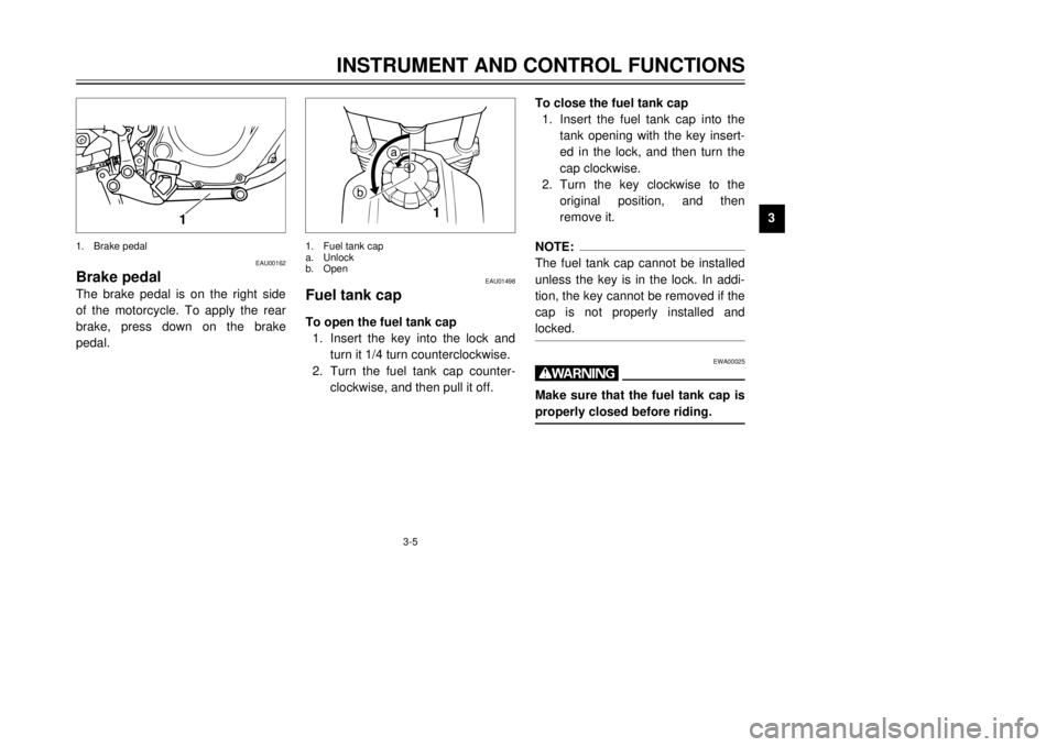 YAMAHA TW125 2001 User Guide 3-5
INSTRUMENT AND CONTROL FUNCTIONS
1
23
4
5
6
7
8
9
EAU00162
Brake pedalThe brake pedal is on the right side
of the motorcycle. To apply the rear
brake, press down on the brake
pedal.1. Brake pedal
