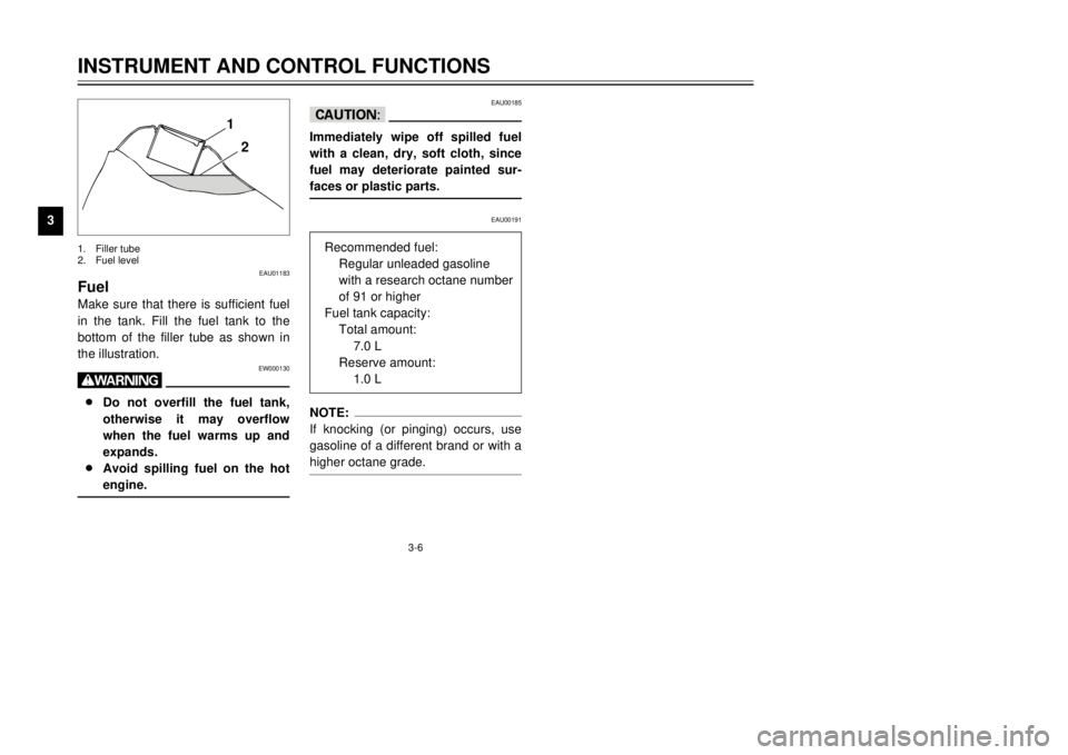 YAMAHA TW125 2001 User Guide 3-6
INSTRUMENT AND CONTROL FUNCTIONS
1
23
4
5
6
7
8
9
1
2
EAU01183
FuelMake sure that there is sufficient fuel
in the tank. Fill the fuel tank to the
bottom of the filler tube as shown in
the illustra