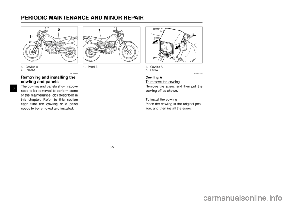 YAMAHA TW125 2001 Owners Guide 6-5
PERIODIC MAINTENANCE AND MINOR REPAIR
1
2
3
4
56
7
8
9
EAU03516
Removing and installing the
cowling and panelsThe cowling and panels shown above
need to be removed to perform some
of the maintenan YAMAHA TW125 2001 Owners Guide 6-5
PERIODIC MAINTENANCE AND MINOR REPAIR
1
2
3
4
56
7
8
9
EAU03516
Removing and installing the
cowling and panelsThe cowling and panels shown above
need to be removed to perform some
of the maintenan