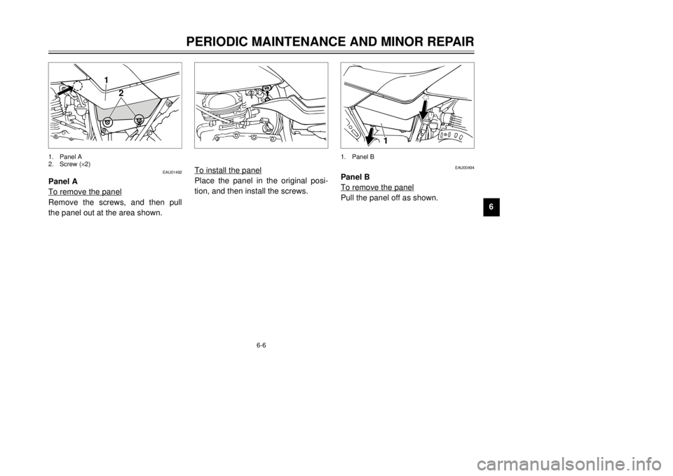 YAMAHA TW125 2001 Owners Guide 6-6
PERIODIC MAINTENANCE AND MINOR REPAIR
1
2
3
4
56
7
8
9
EAU01492
Panel A
To remove the panelRemove the screws, and then pull
the panel out at the area shown.1. Panel A
2. Screw (´2)
2
1
To install YAMAHA TW125 2001 Owners Guide 6-6
PERIODIC MAINTENANCE AND MINOR REPAIR
1
2
3
4
56
7
8
9
EAU01492
Panel A
To remove the panelRemove the screws, and then pull
the panel out at the area shown.1. Panel A
2. Screw (´2)
2
1
To install