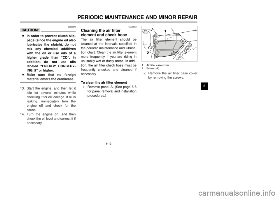 YAMAHA TW125 2001 Service Manual 6-12
PERIODIC MAINTENANCE AND MINOR REPAIR
1
2
3
4
56
7
8
9
1
2
2
EAU03562
Cleaning the air filter
element and check hoseThe air filter element should be
cleaned at the intervals specified in
the per YAMAHA TW125 2001 Service Manual 6-12
PERIODIC MAINTENANCE AND MINOR REPAIR
1
2
3
4
56
7
8
9
1
2
2
EAU03562
Cleaning the air filter
element and check hoseThe air filter element should be
cleaned at the intervals specified in
the per