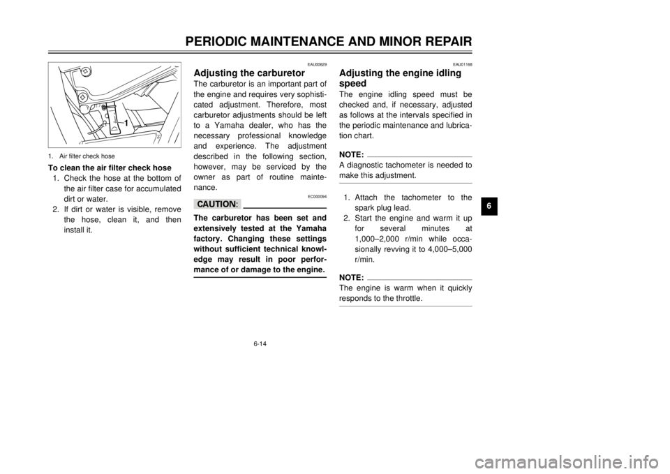 YAMAHA TW125 2001 Service Manual 6-14
PERIODIC MAINTENANCE AND MINOR REPAIR
1
2
3
4
56
7
8
9
EAU00629
Adjusting the carburetorThe carburetor is an important part of
the engine and requires very sophisti-
cated adjustment. Therefore, YAMAHA TW125 2001 Service Manual 6-14
PERIODIC MAINTENANCE AND MINOR REPAIR
1
2
3
4
56
7
8
9
EAU00629
Adjusting the carburetorThe carburetor is an important part of
the engine and requires very sophisti-
cated adjustment. Therefore,