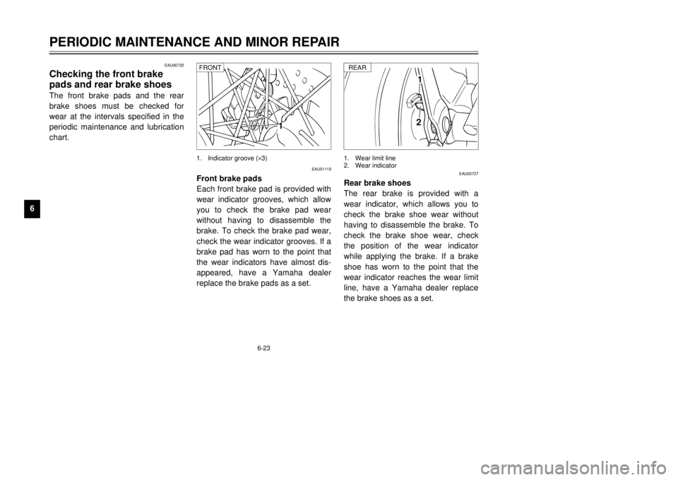 YAMAHA TW125 2001  Owners Manual 6-23
PERIODIC MAINTENANCE AND MINOR REPAIR
1
2
3
4
56
7
8
9
EAU01119
Front brake pads
Each front brake pad is provided with
wear indicator grooves, which allow
you to check the brake pad wear
without 