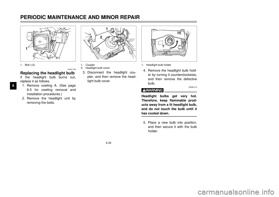 YAMAHA TW125 2001 Repair Manual 6-35
PERIODIC MAINTENANCE AND MINOR REPAIR
1
2
3
4
56
7
8
94. Remove the headlight bulb hold-
er by turning it counterclockwise,
and then remove the defective
bulb.
EW000119
wHeadlight bulbs get very YAMAHA TW125 2001 Repair Manual 6-35
PERIODIC MAINTENANCE AND MINOR REPAIR
1
2
3
4
56
7
8
94. Remove the headlight bulb hold-
er by turning it counterclockwise,
and then remove the defective
bulb.
EW000119
wHeadlight bulbs get very