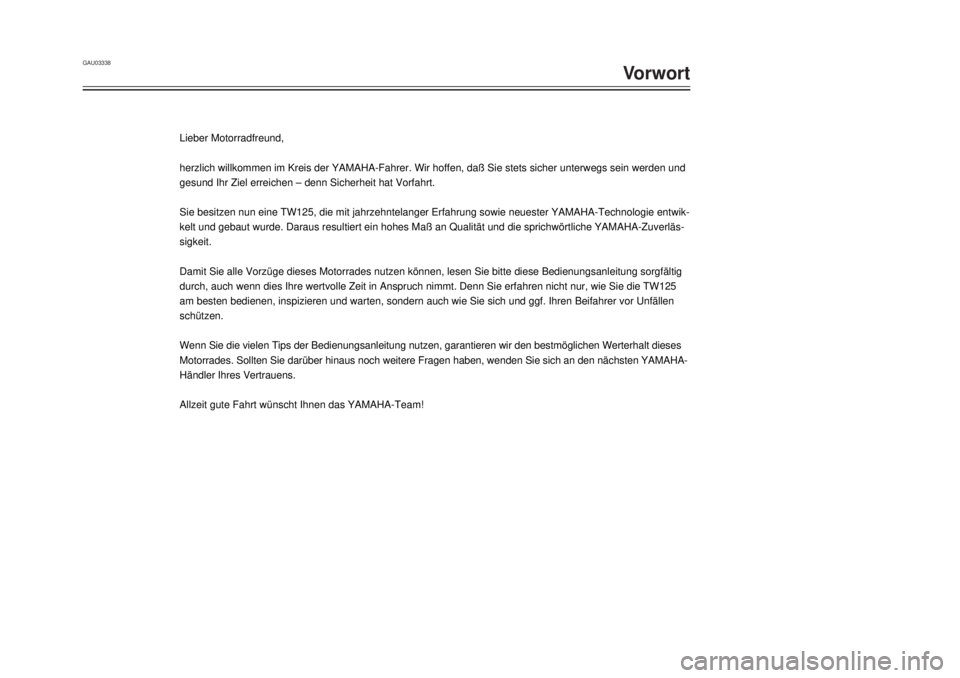 YAMAHA TW125 2001  Betriebsanleitungen (in German) GAU03338
Vorwort
1 
2
3
4
5
6
7
8
9Lieber Motorradfreund, 
herzlich willkommen im Kreis der YAMAHA-Fahrer. Wir hoffen, da§ Sie s\
tets sicher unterwegs sein werden und 
gesund Ihr Ziel erreichen Ð d