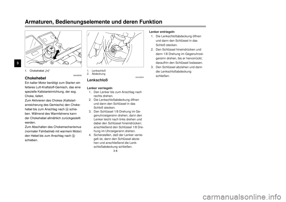 YAMAHA TW125 2001  Betriebsanleitungen (in German) 3-8
Armaturen, Bedienungselemente und deren Funktion
1
23
4
5
6
7
8
9
GAU03032
ChokehebelEin kalter Motor benštigt zum Starten ein
fetteres Luft-Kraftstoff-Gemisch, das eine
spezielle Kaltstarteinric