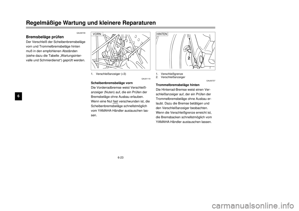 YAMAHA TW125 2001  Betriebsanleitungen (in German) 6-23
RegelmŠ§ige Wartung und kleinere Reparaturen
1
2
3
4
56
7
8
9
GAU01119
ScheibenbremsbelŠge vorn
Die Vorderradbremse weist Verschlei§-
anzeiger (Nuten) auf, die ein PrŸfen der
BremsbelŠge oh