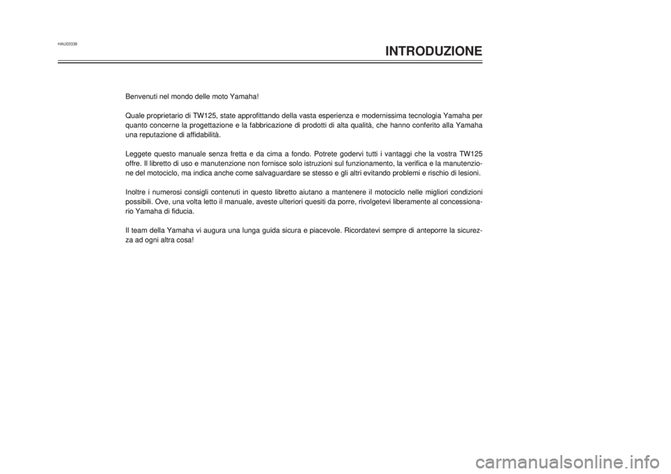 YAMAHA TW125 2001  Manuale duso (in Italian) HAU03338
INTRODUZIONE
1
2
3
4
5
6
7
8
9
Benvenuti nel mondo delle moto Yamaha!
Quale proprietario di TW125, state approfittando della vasta esperienza e modernissima tecnologia Yamaha per
quanto conce