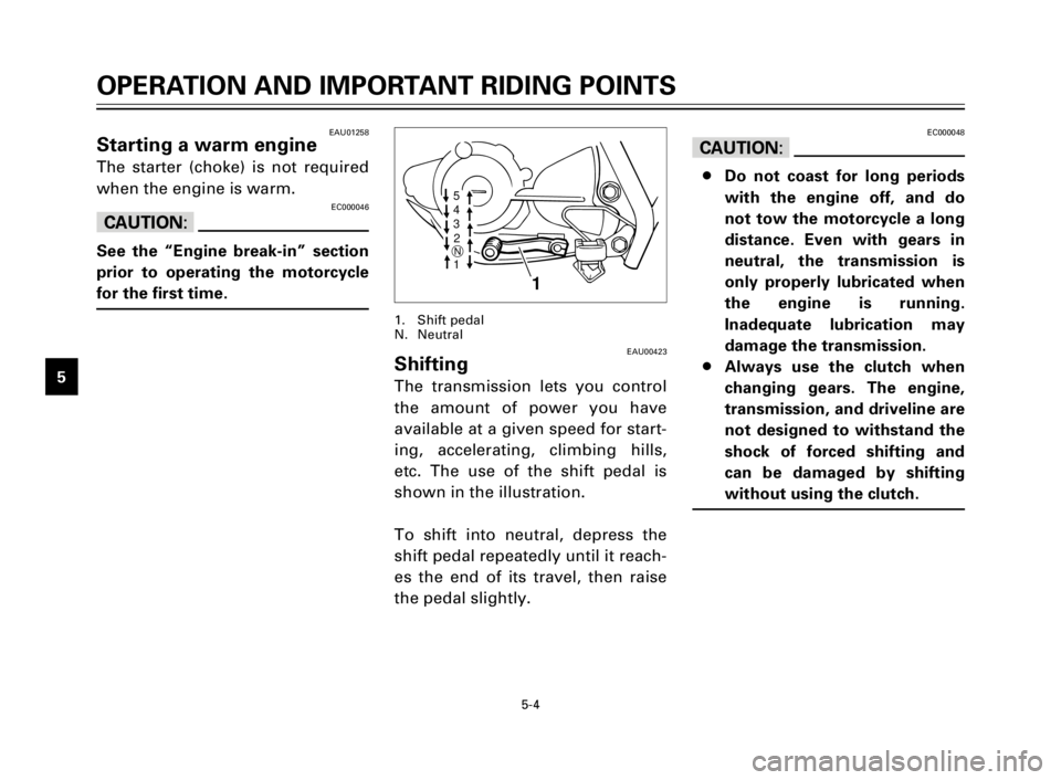 YAMAHA TW125 2000 Owners Manual 5-4
OPERATION AND IMPORTANT RIDING POINTS
1
2
3
4
5
6
7
8
9
EAU01258Starting a warm engine
The starter (choke) is not required
when the engine is warm.
EC000046
cC
See the “Engine break-in” sectio YAMAHA TW125 2000 Owners Manual 5-4
OPERATION AND IMPORTANT RIDING POINTS
1
2
3
4
5
6
7
8
9
EAU01258Starting a warm engine
The starter (choke) is not required
when the engine is warm.
EC000046
cC
See the “Engine break-in” sectio
