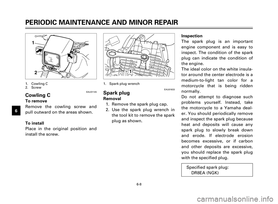 YAMAHA TW125 2000 Owners Guide 6-8
PERIODIC MAINTENANCE AND MINOR REPAIR
1
2
3
4
5
6
7
8
9
EAU01833Spark plug
Removal
1. Remove the spark plug cap.
2. Use the spark plug wrench in
the tool kit to remove the spark
plug as shown.
1. 
