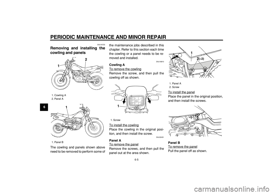 YAMAHA TW200 2005  Owners Manual  
PERIODIC MAINTENANCE AND MINOR REPAIR 
6-5 
1
2
3
4
5
6
7
8
9
 
EAU18720 
Removing and installing the
cowling and panels  
The cowling and panels shown above
need to be removed to perform some ofthe