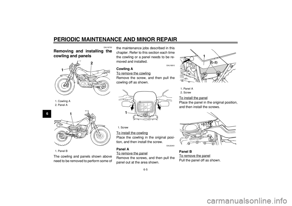 YAMAHA TW200 2006 Owners Guide  
PERIODIC MAINTENANCE AND MINOR REPAIR 
6-5 
1
2
3
4
5
6
7
8
9
 
EAU18720 
Removing and installing the
cowling and panels  
The cowling and panels shown above
need to be removed to perform some ofthe