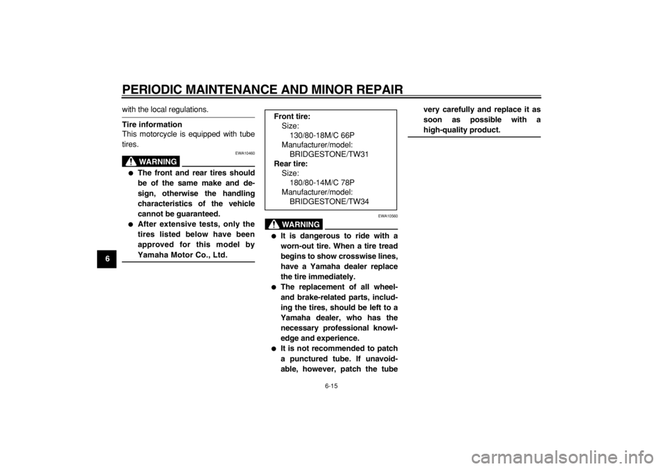 YAMAHA TW200 2007  Owners Manual  
PERIODIC MAINTENANCE AND MINOR REPAIR 
6-15 
1
2
3
4
5
6
7
8
9
 
with the local regulations. 
Tire information 
This motorcycle is equipped with tube
tires.
WARNING
 
EWA10460 
 
The front and rear