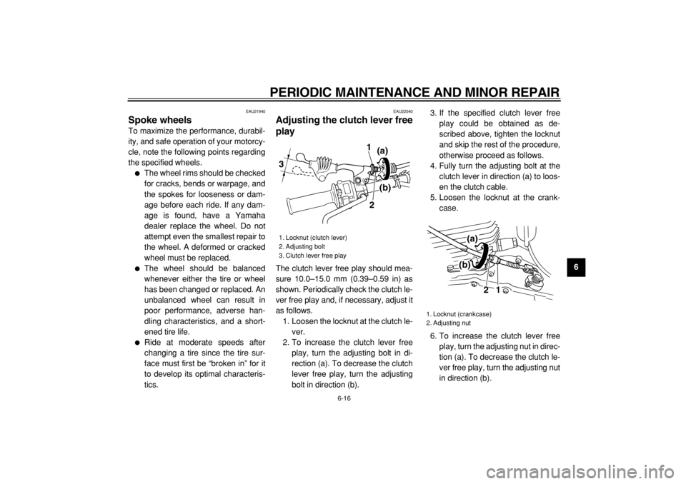 YAMAHA TW200 2007  Owners Manual  
PERIODIC MAINTENANCE AND MINOR REPAIR 
6-16 
2
3
4
5
67
8
9
 
EAU21940 
Spoke wheels  
To maximize the performance, durabil-
ity, and safe operation of your motorcy-
cle, note the following points r