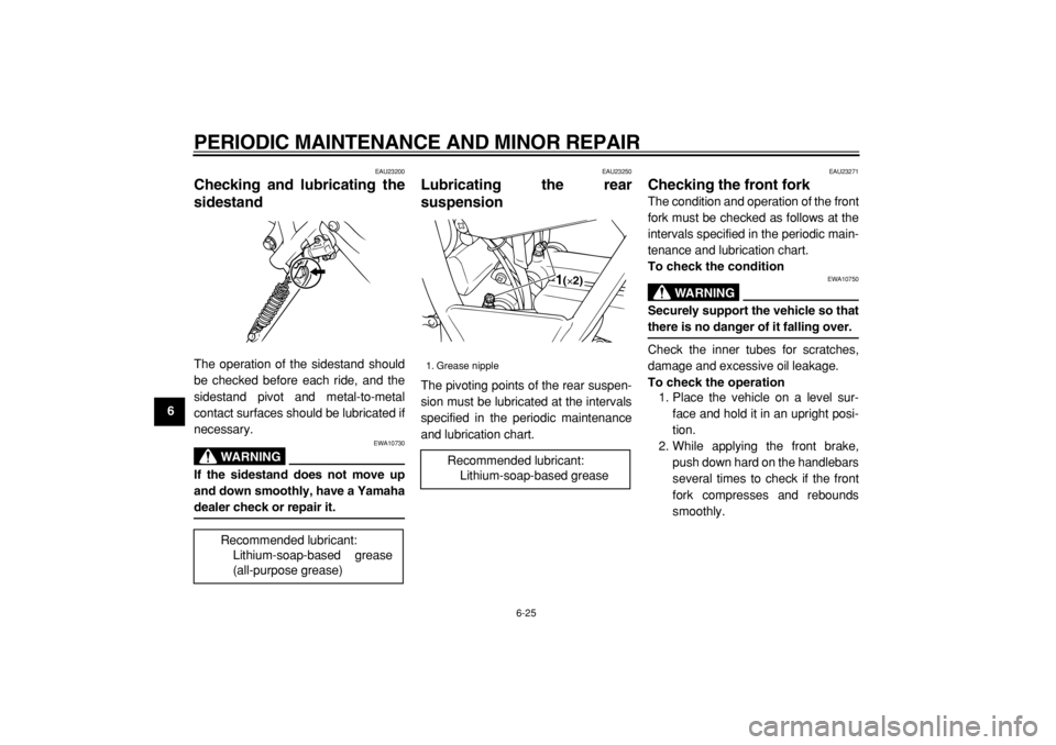 YAMAHA TW200 2006  Owners Manual  
PERIODIC MAINTENANCE AND MINOR REPAIR 
6-25 
1
2
3
4
5
6
7
8
9
 
EAU23200 
Checking and lubricating the
sidestand  
The operation of the sidestand should
be checked before each ride, and the
sidesta