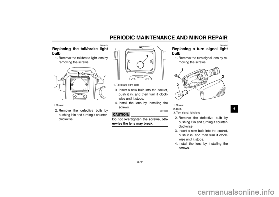 YAMAHA TW200 2007  Owners Manual  
PERIODIC MAINTENANCE AND MINOR REPAIR 
6-32 
2
3
4
5
67
8
9
 
EAU24131 
Replacing the tail/brake light
bulb  
1. Remove the tail/brake light lens by
removing the screws.
2. Remove the defective bulb