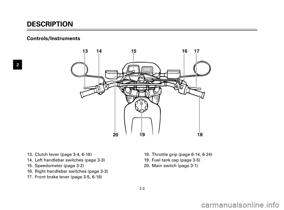 YAMAHA TW200 2002 User Guide 1
2
3
4
5
6
7
8
9
DESCRIPTION
2-3
13. Clutch lever (page 3-4, 6-18)
14. Left handlebar switches (page 3-3)
15. Speedometer (page 3-2)
16. Right handlebar switches (page 3-3)
17. Front brake lever (pag
