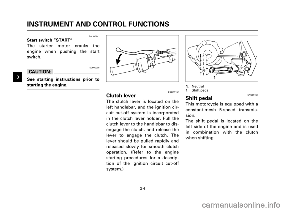 YAMAHA TW200 1998  Owners Manual 3-4
EAU00141Start switch “START”
The starter motor cranks the
engine when pushing the start
switch.
EC000005
cC
See starting instructions prior to
starting the engine.
INSTRUMENT AND CONTROL FUNCT