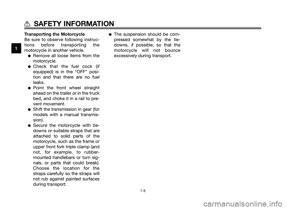 YAMAHA TZR50 2012 User Guide Transporting the Motorcycle
Be sure to observe following instruc-
tions before transporting the
motorcycle in another vehicle.
�Remove all loose items from the
motorcycle.
�Check that the fuel cock (i