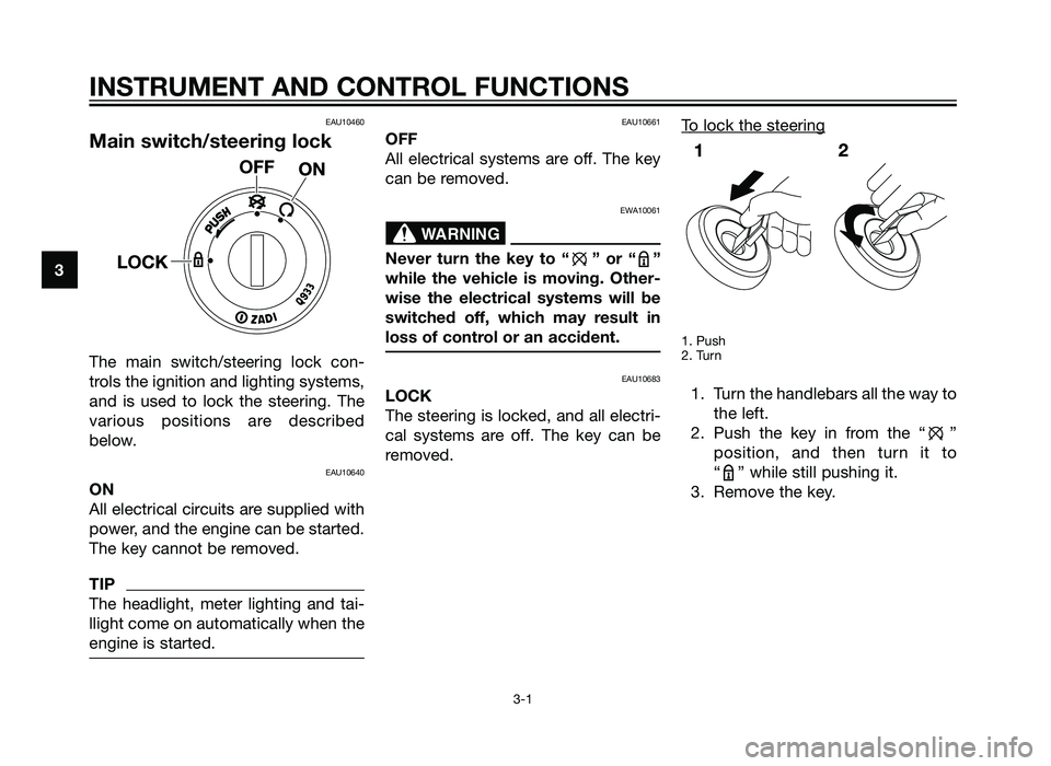YAMAHA TZR50 2012 User Guide INSTRUMENT AND CONTROL FUNCTIONS
3-1
3
EAU10460
Main switch/steering lock
The main switch/steering lock con-
trols the ignition and lighting systems,
and is used to lock the steering. The
various posi